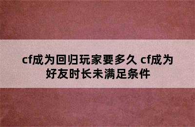 cf成为回归玩家要多久 cf成为好友时长未满足条件